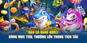 Bắn Cá Vàng Kubet – Đúng Mục Tiêu, Thưởng Lớn Trong Tích Tắc