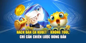 Hack Bắn Cá Kubet – Không Tool, Chỉ Cần Chiến Lược Đúng Đắn