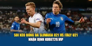 Soi Kèo Bóng Đá Slovakia U21 Vs Italy U21 - Nhận Định Kubet29.Vip